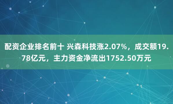 配资企业排名前十 兴森科技涨2.07%,成交额19.78亿元,主力资金净流出1752.50万元