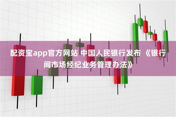 配资宝app官方网站 中国人民银行发布 《银行间市场经纪业务管理办法》