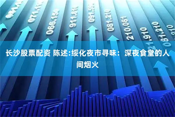 长沙股票配资 陈述:绥化夜市寻味：深夜食堂的人间烟火