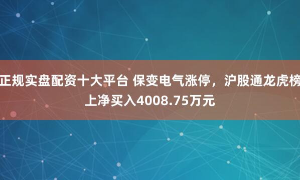 正规实盘配资十大平台 保变电气涨停，沪股通龙虎榜上净买入4008.75万元