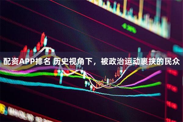 配资APP排名 历史视角下，被政治运动裹挟的民众