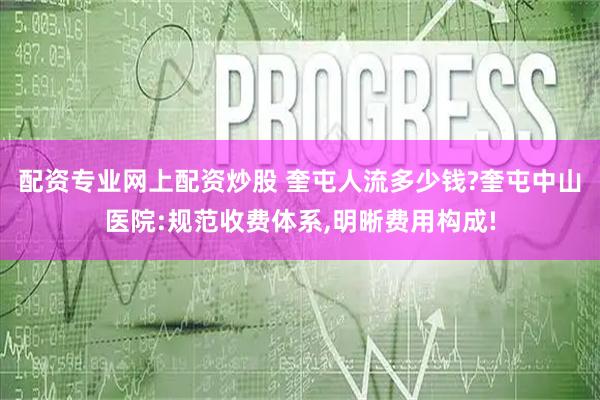 配资专业网上配资炒股 奎屯人流多少钱?奎屯中山医院:规范收费体系,明晰费用构成!