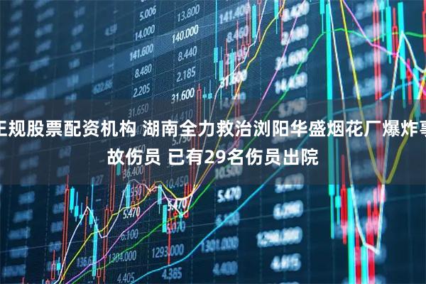 正规股票配资机构 湖南全力救治浏阳华盛烟花厂爆炸事故伤员 已有29名伤员出院